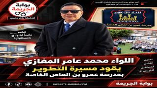 اللواء محمد عامر المغازي يقود مسيرة التطوير بمدرسة عمرو بن العاص الخاصة