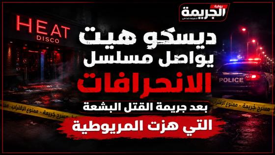 ديسكو هيت يواصل مسلسل الانحرافات بعد جريمة القتل البشعة التى هزت المريوطية